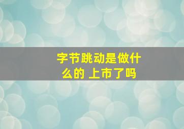 字节跳动是做什么的 上市了吗